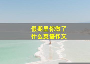 假期里你做了什么英语作文