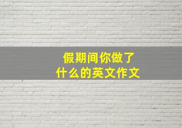 假期间你做了什么的英文作文