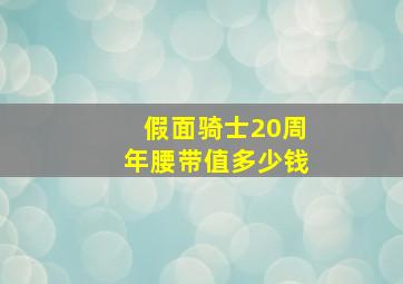 假面骑士20周年腰带值多少钱