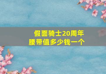 假面骑士20周年腰带值多少钱一个