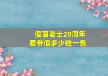 假面骑士20周年腰带值多少钱一条