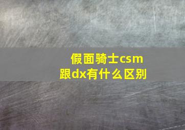 假面骑士csm跟dx有什么区别