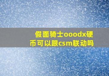 假面骑士ooodx硬币可以跟csm联动吗