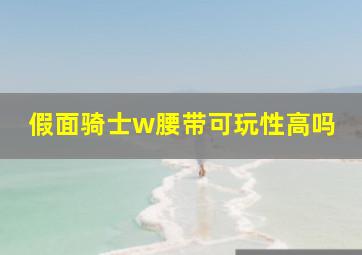 假面骑士w腰带可玩性高吗