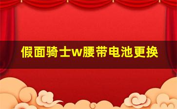 假面骑士w腰带电池更换