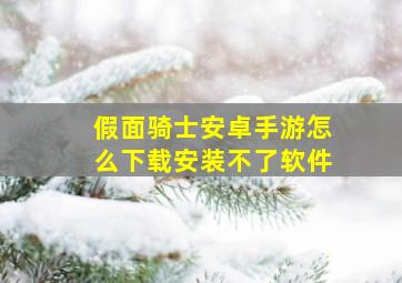 假面骑士安卓手游怎么下载安装不了软件