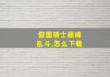 假面骑士巅峰乱斗,怎么下载