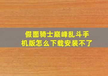 假面骑士巅峰乱斗手机版怎么下载安装不了