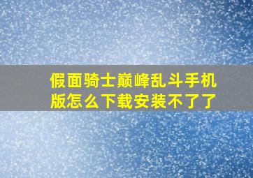 假面骑士巅峰乱斗手机版怎么下载安装不了了