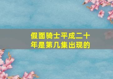 假面骑士平成二十年是第几集出现的