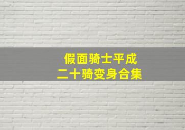 假面骑士平成二十骑变身合集