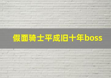 假面骑士平成旧十年boss