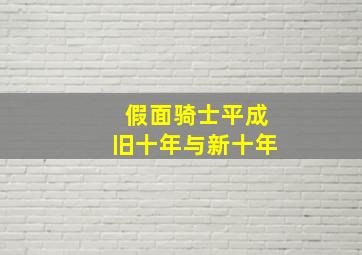 假面骑士平成旧十年与新十年