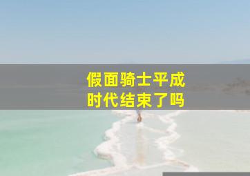 假面骑士平成时代结束了吗