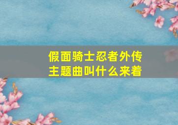 假面骑士忍者外传主题曲叫什么来着