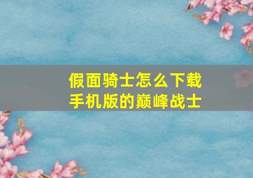 假面骑士怎么下载手机版的巅峰战士