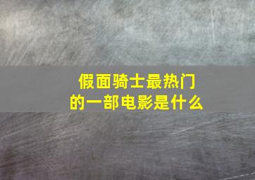 假面骑士最热门的一部电影是什么