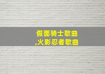 假面骑士歌曲,火影忍者歌曲