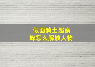 假面骑士超巅峰怎么解锁人物