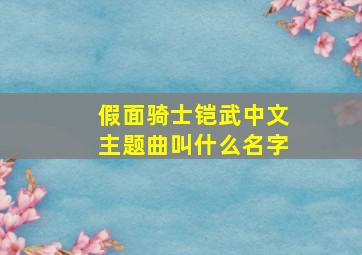 假面骑士铠武中文主题曲叫什么名字