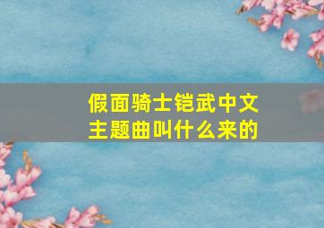 假面骑士铠武中文主题曲叫什么来的