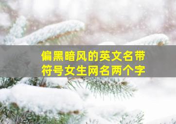 偏黑暗风的英文名带符号女生网名两个字