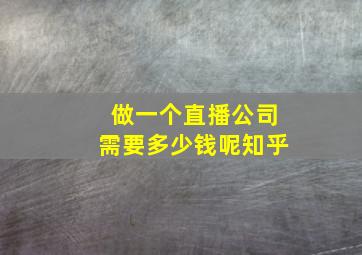 做一个直播公司需要多少钱呢知乎