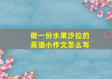 做一份水果沙拉的英语小作文怎么写