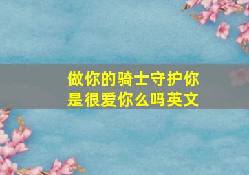 做你的骑士守护你是很爱你么吗英文