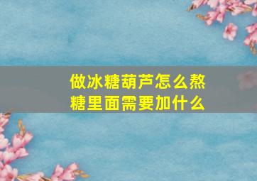 做冰糖葫芦怎么熬糖里面需要加什么