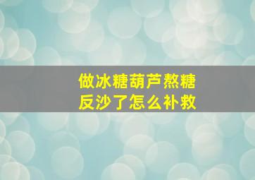 做冰糖葫芦熬糖反沙了怎么补救