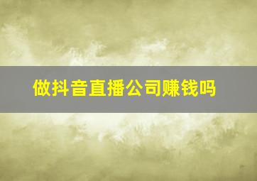 做抖音直播公司赚钱吗