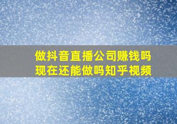 做抖音直播公司赚钱吗现在还能做吗知乎视频