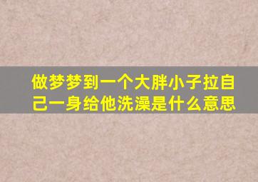 做梦梦到一个大胖小子拉自己一身给他洗澡是什么意思