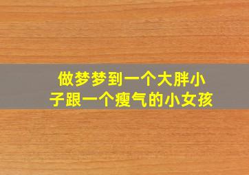 做梦梦到一个大胖小子跟一个瘦气的小女孩