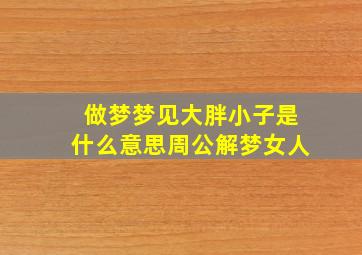 做梦梦见大胖小子是什么意思周公解梦女人