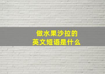 做水果沙拉的英文短语是什么