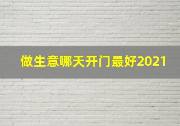 做生意哪天开门最好2021