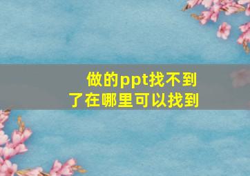 做的ppt找不到了在哪里可以找到