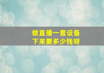 做直播一套设备下来要多少钱呀