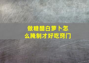 做糖醋白萝卜怎么腌制才好吃窍门