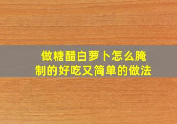 做糖醋白萝卜怎么腌制的好吃又简单的做法