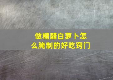 做糖醋白萝卜怎么腌制的好吃窍门