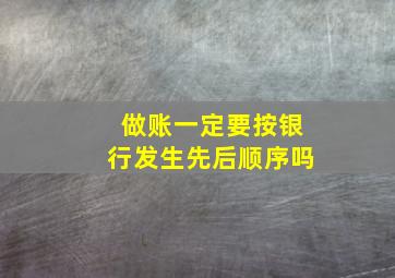 做账一定要按银行发生先后顺序吗