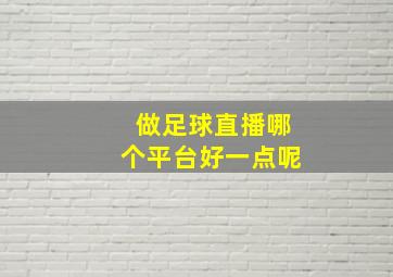 做足球直播哪个平台好一点呢