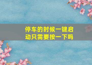 停车的时候一键启动只需要按一下吗