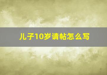 儿子10岁请帖怎么写