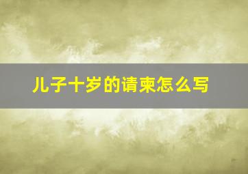 儿子十岁的请柬怎么写