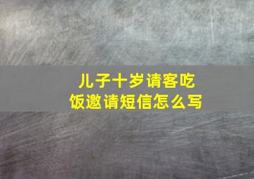 儿子十岁请客吃饭邀请短信怎么写