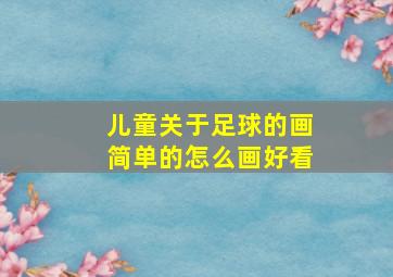 儿童关于足球的画简单的怎么画好看